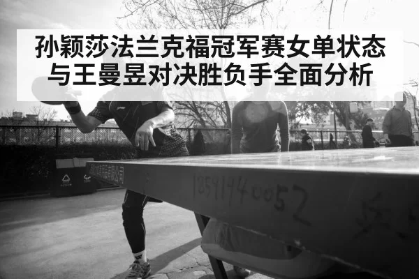 孙颖莎法兰克福冠军赛女单状态与王曼昱对决胜负手全面分析